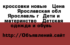 кроссовки новые › Цена ­ 700 - Ярославская обл., Ярославль г. Дети и материнство » Детская одежда и обувь   